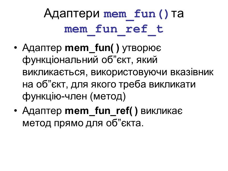 Адаптери mem_fun()та mem_fun_ref_t Адаптер mem_fun( ) утворює функціональний об”єкт, який викликається, використовуючи вказівник на